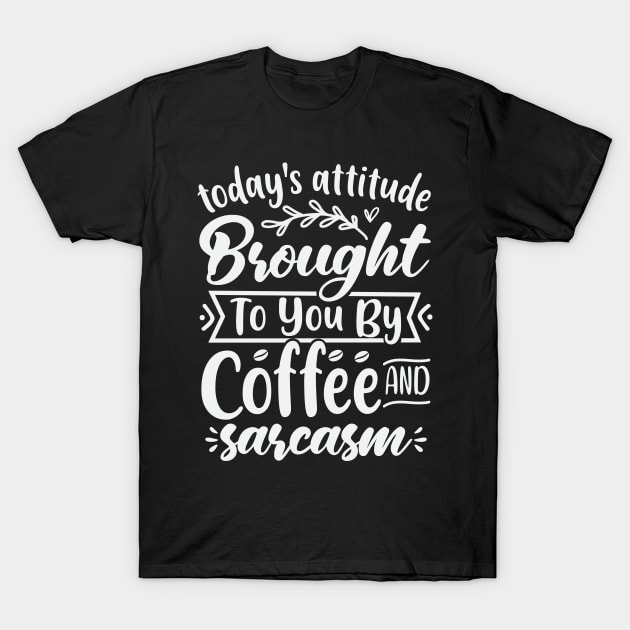 Todays Attitude Brought To You By Coffee And Sarcasm T-Shirt by Dojaja